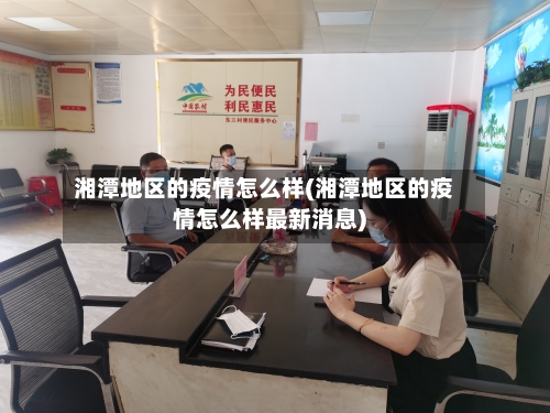 湘潭地区的疫情怎么样(湘潭地区的疫情怎么样最新消息)-第3张图片