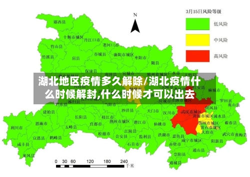 湖北地区疫情多久解除/湖北疫情什么时候解封,什么时候才可以出去