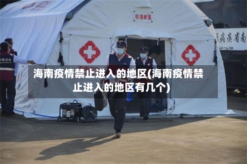 海南疫情禁止进入的地区(海南疫情禁止进入的地区有几个)