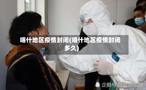 喀什地区疫情封闭(喀什地区疫情封闭多久)