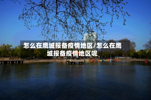 怎么在鹰城报备疫情地区/怎么在鹰城报备疫情地区呢-第2张图片