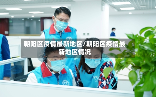 朝阳区疫情最新地区/朝阳区疫情最新地区情况