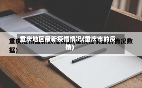 重庆地区最新疫情情况(重庆市的疫情)