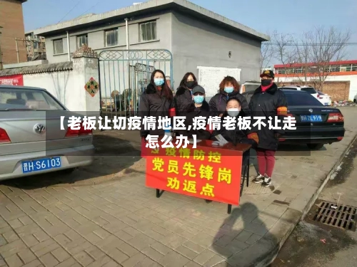 【老板让切疫情地区,疫情老板不让走怎么办】-第3张图片