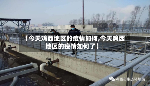 【今天鸡西地区的疫情如何,今天鸡西地区的疫情如何了】