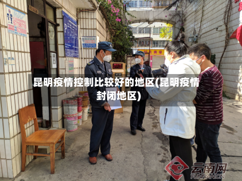 昆明疫情控制比较好的地区(昆明疫情封闭地区)