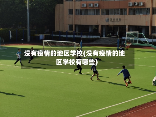 没有疫情的地区学校(没有疫情的地区学校有哪些)-第2张图片