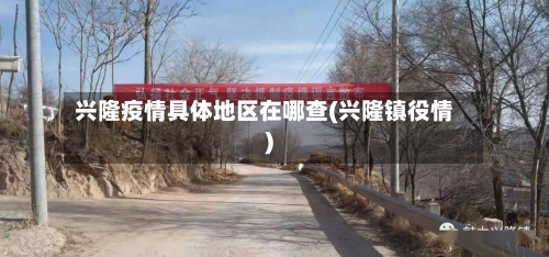 兴隆疫情具体地区在哪查(兴隆镇役情)