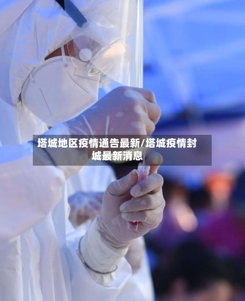 塔城地区疫情通告最新/塔城疫情封城最新消息