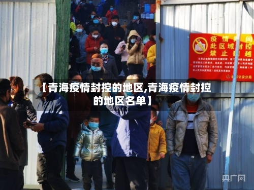【青海疫情封控的地区,青海疫情封控的地区名单】-第2张图片