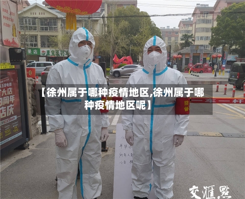 【徐州属于哪种疫情地区,徐州属于哪种疫情地区呢】-第3张图片