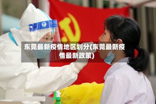 东莞最新疫情地区划分(东莞最新疫情最新政策)