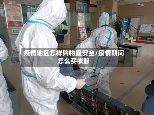 疫情地区怎样购物最安全/疫情期间怎么买衣服-第2张图片