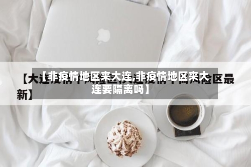 【非疫情地区来大连,非疫情地区来大连要隔离吗】