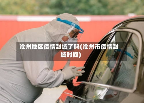 沧州地区疫情封城了吗(沧州市疫情封城时间)-第2张图片