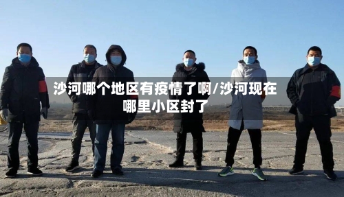 沙河哪个地区有疫情了啊/沙河现在哪里小区封了