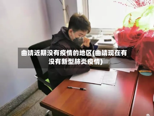 曲靖近期没有疫情的地区(曲靖现在有没有新型肺炎疫情)