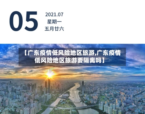 【广东疫情低风险地区旅游,广东疫情低风险地区旅游要隔离吗】-第2张图片