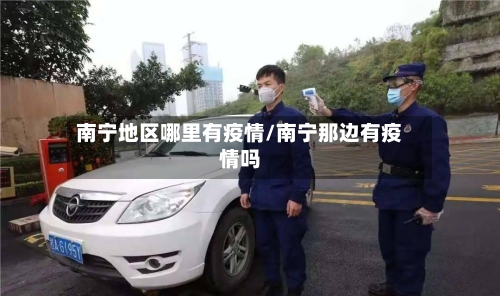 南宁地区哪里有疫情/南宁那边有疫情吗-第3张图片