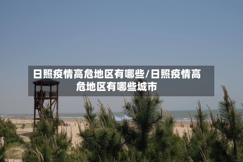 日照疫情高危地区有哪些/日照疫情高危地区有哪些城市