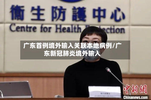 广东首例境外输入关联本地病例/广东新冠肺炎境外输入