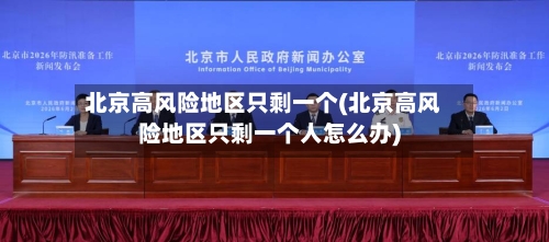 北京高风险地区只剩一个(北京高风险地区只剩一个人怎么办)