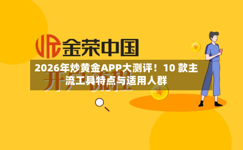 2026年炒黄金APP大测评！10 款主流工具特点与适用人群-第3张图片