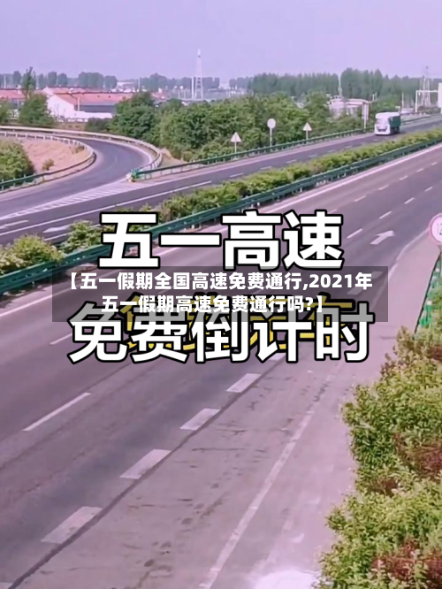 【五一假期全国高速免费通行,2021年五一假期高速免费通行吗?】