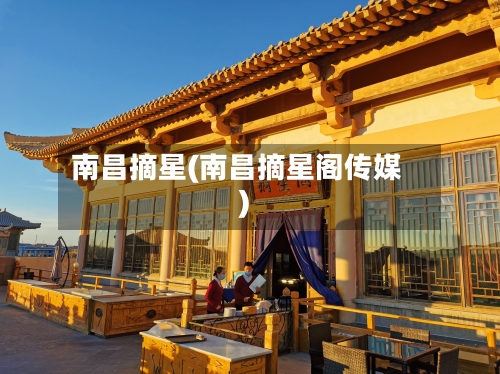 南昌摘星(南昌摘星阁传媒)