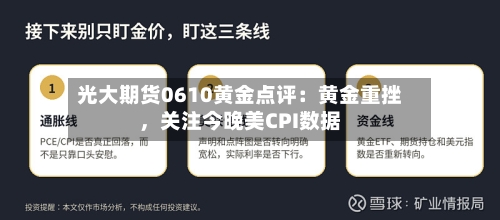 光大期货0610黄金点评：黄金重挫，关注今晚美CPI数据-第2张图片