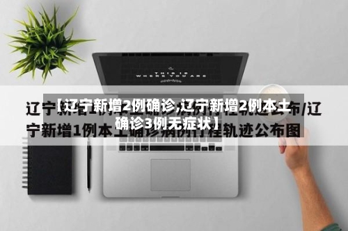 【辽宁新增2例确诊,辽宁新增2例本土确诊3例无症状】-第2张图片