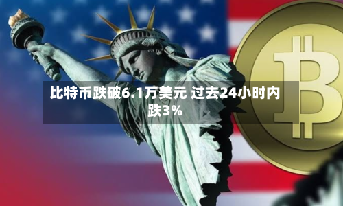 比特币跌破6.1万美元 过去24小时内跌3%