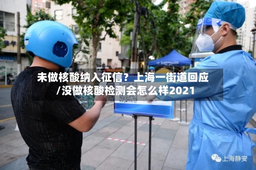 未做核酸纳入征信？上海一街道回应/没做核酸检测会怎么样2021-第2张图片
