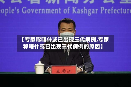 【专家称喀什或已出现三代病例,专家称喀什或已出现三代病例的原因】