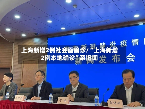 上海新增2例社会面确诊/“上海新增2例本地确诊”系旧闻-第3张图片
