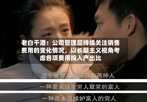 老白干酒：公司管理层持续关注销售费用的变化情况，以长期主义视角考虑各项费用投入产出比-第2张图片