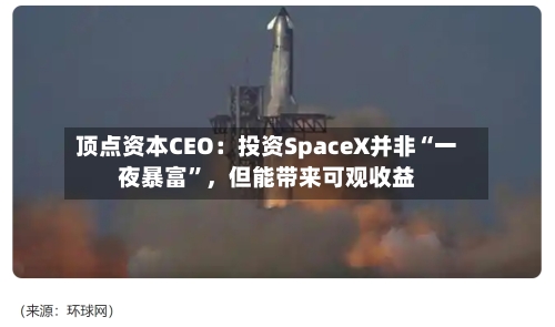 顶点资本CEO：投资SpaceX并非“一夜暴富”，但能带来可观收益-第2张图片