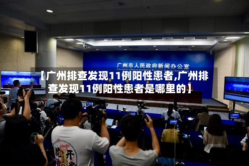 【广州排查发现11例阳性患者,广州排查发现11例阳性患者是哪里的】