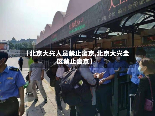 【北京大兴人员禁止离京,北京大兴全区禁止离京】-第2张图片