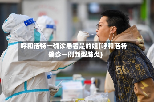 呼和浩特一确诊患者是的姐(呼和浩特确诊一例新型肺炎)