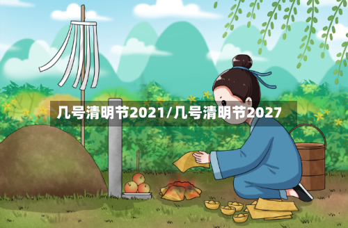 几号清明节2021/几号清明节2027-第2张图片