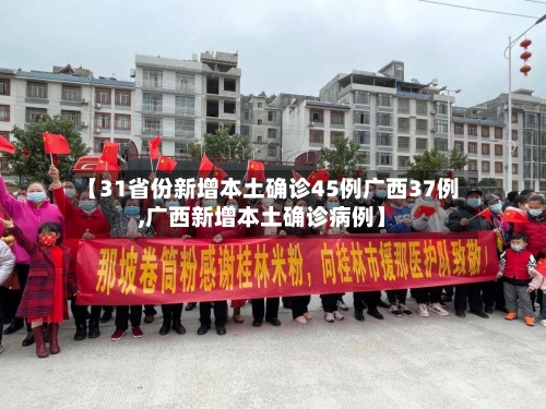 【31省份新增本土确诊45例广西37例,广西新增本土确诊病例】-第2张图片
