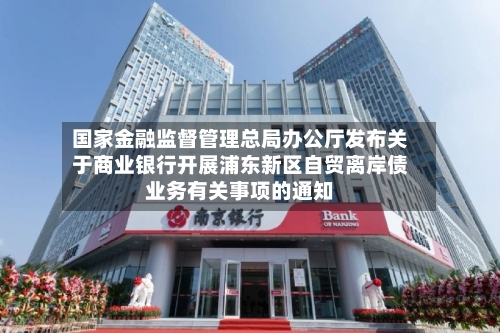 国家金融监督管理总局办公厅发布关于商业银行开展浦东新区自贸离岸债业务有关事项的通知-第2张图片