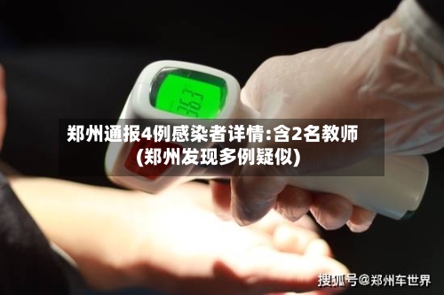 郑州通报4例感染者详情:含2名教师(郑州发现多例疑似)-第2张图片