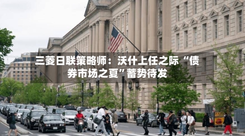 三菱日联策略师：沃什上任之际 “债券市场之夏”蓄势待发-第2张图片