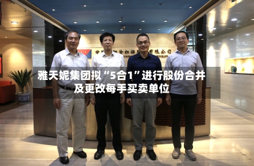 雅天妮集团拟“5合1”进行股份合并及更改每手买卖单位-第1张图片