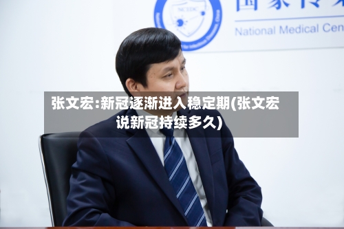 张文宏:新冠逐渐进入稳定期(张文宏说新冠持续多久)-第3张图片