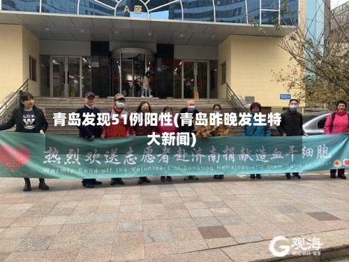 青岛发现51例阳性(青岛昨晚发生特大新闻)-第3张图片