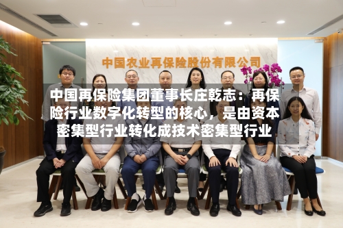 中国再保险集团董事长庄乾志：再保险行业数字化转型的核心，是由资本密集型行业转化成技术密集型行业