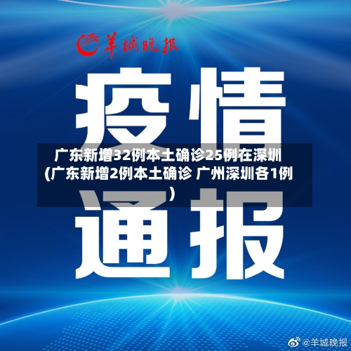 广东新增32例本土确诊25例在深圳(广东新增2例本土确诊 广州深圳各1例)